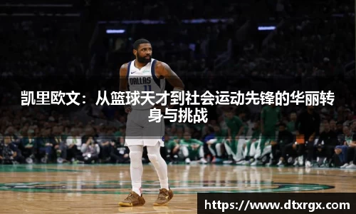 凯里欧文：从篮球天才到社会运动先锋的华丽转身与挑战
